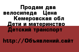  Продам два велосипеда › Цена ­ 2 500 - Кемеровская обл. Дети и материнство » Детский транспорт   